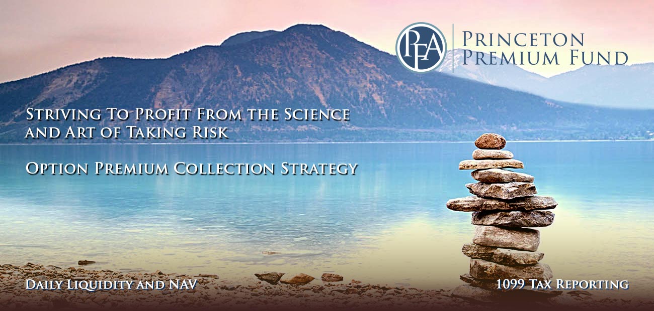 1.jpg image of Princton Premium Fund logo with additional text: striving to profit from the science and art of taking risk, option premium collection strategy, daily liquidity and NAV, 1099 reporting